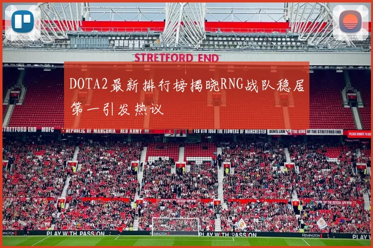 DOTA2最新排行榜揭晓RNG战队稳居第一引发热议