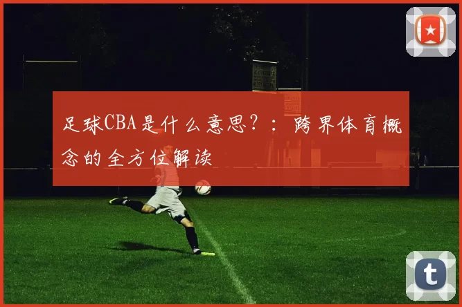 足球CBA是什么意思？：跨界体育概念的全方位解读