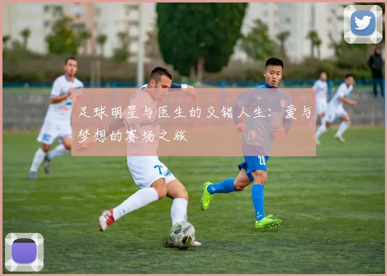足球明星与医生的交错人生：爱与梦想的赛场之旅