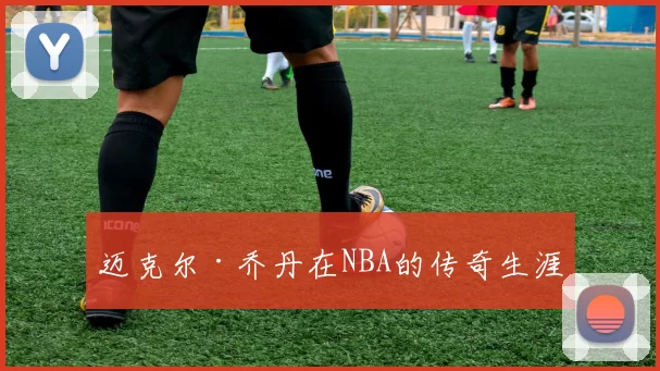 迈克尔·乔丹在NBA的传奇生涯