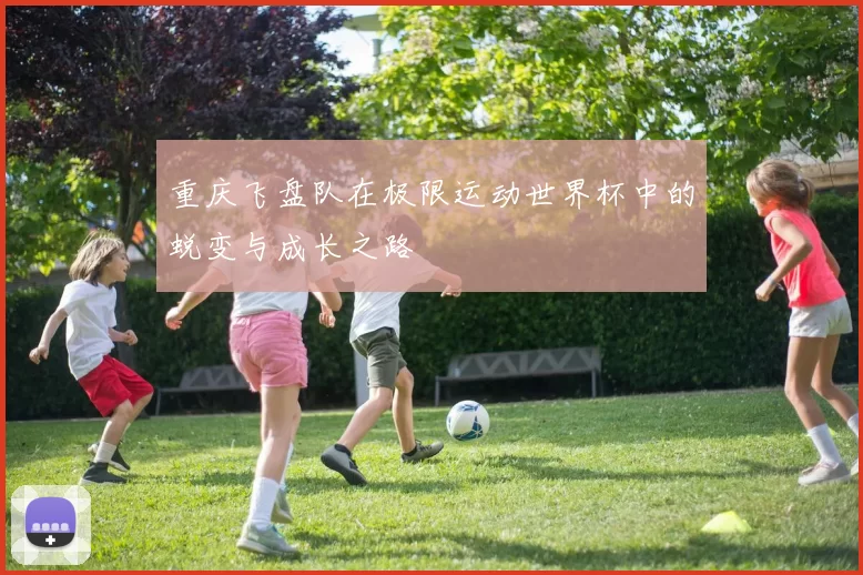 重庆飞盘队在极限运动世界杯中的蜕变与成长之路