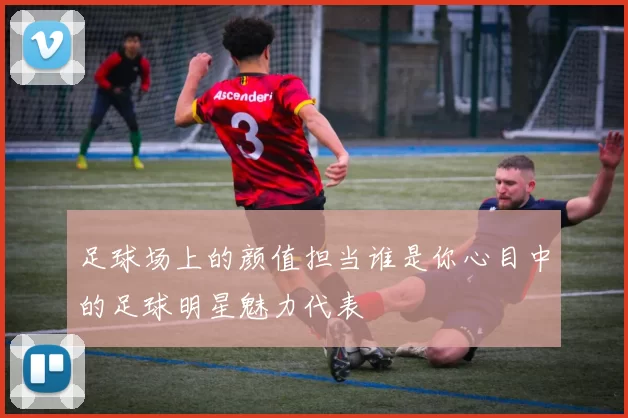 足球场上的颜值担当谁是你心目中的足球明星魅力代表