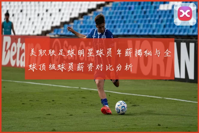 美职联足球明星球员年薪揭秘与全球顶级球员薪资对比分析
