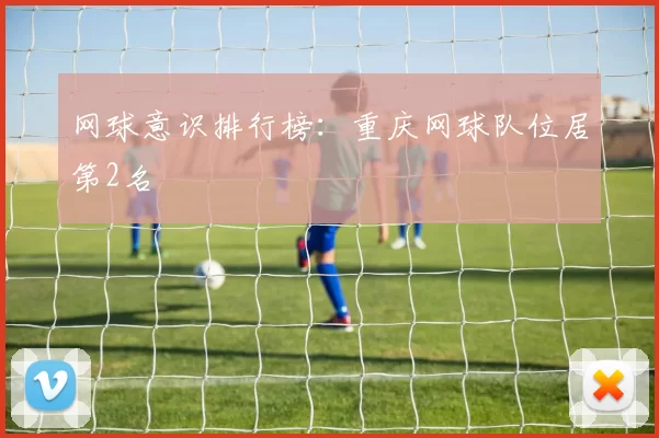 网球意识排行榜：重庆网球队位居第2名