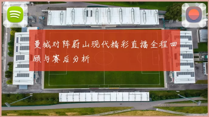 曼城对阵蔚山现代精彩直播全程回顾与赛后分析