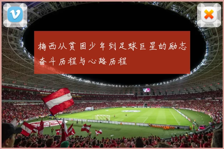 梅西从贫困少年到足球巨星的励志奋斗历程与心路历程