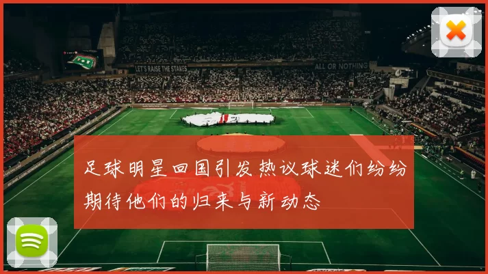足球明星回国引发热议球迷们纷纷期待他们的归来与新动态
