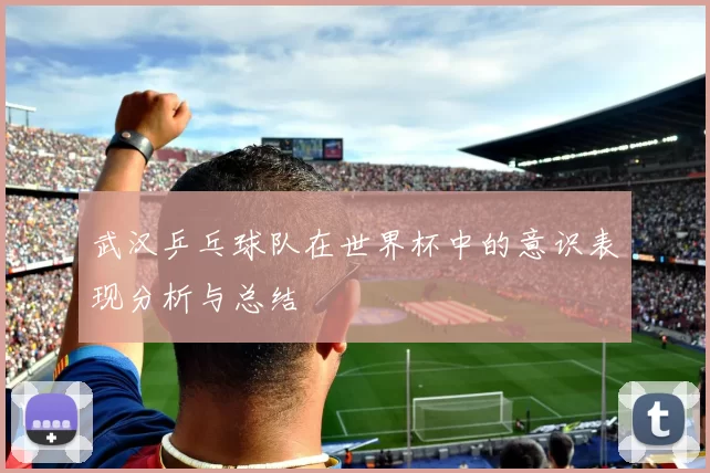 武汉乒乓球队在世界杯中的意识表现分析与总结