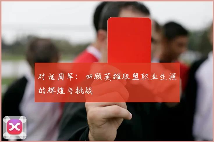 对话周军：回顾英雄联盟职业生涯的辉煌与挑战