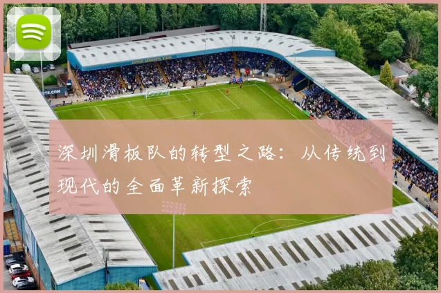 深圳滑板队的转型之路：从传统到现代的全面革新探索