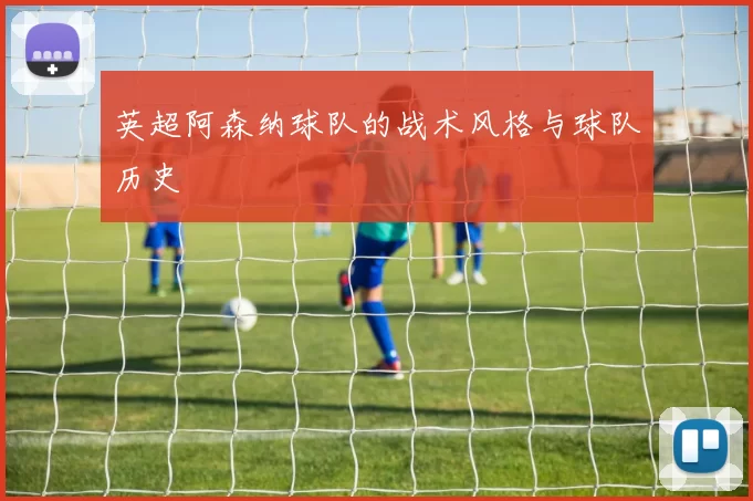 英超阿森纳球队的战术风格与球队历史