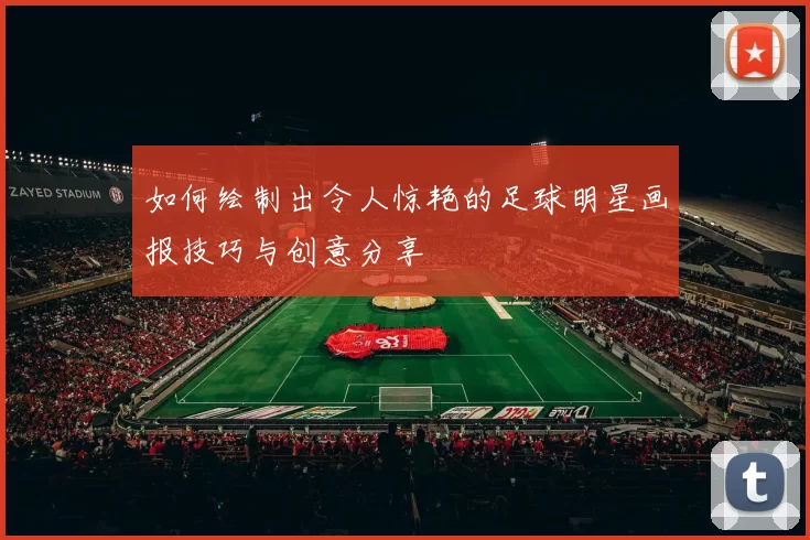 如何绘制出令人惊艳的足球明星画报技巧与创意分享