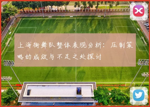 上海街舞队整体表现分析：压制策略的成效与不足之处探讨