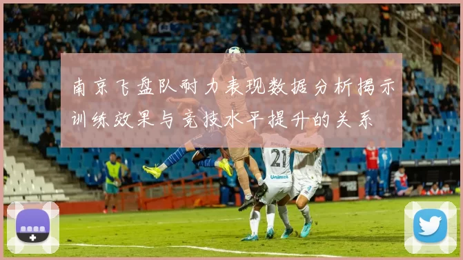 南京飞盘队耐力表现数据分析揭示训练效果与竞技水平提升的关系