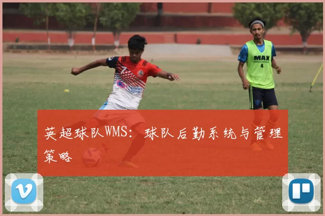 英超球队WMS：球队后勤系统与管理策略