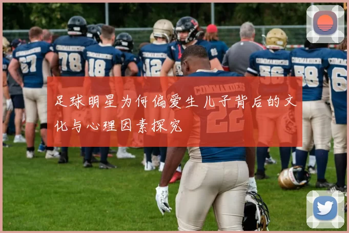 足球明星为何偏爱生儿子背后的文化与心理因素探究