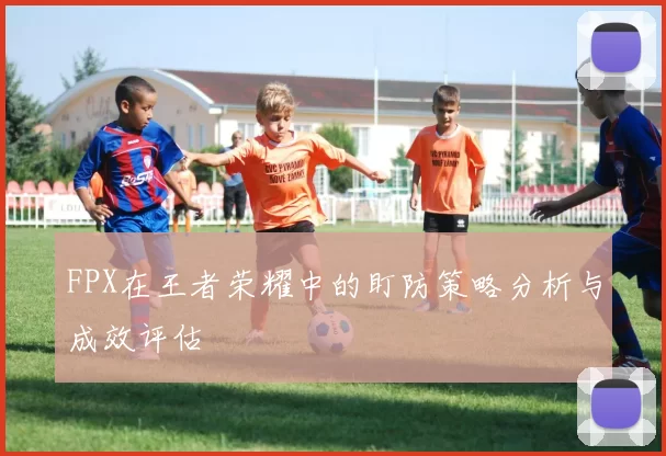 FPX在王者荣耀中的盯防策略分析与成效评估