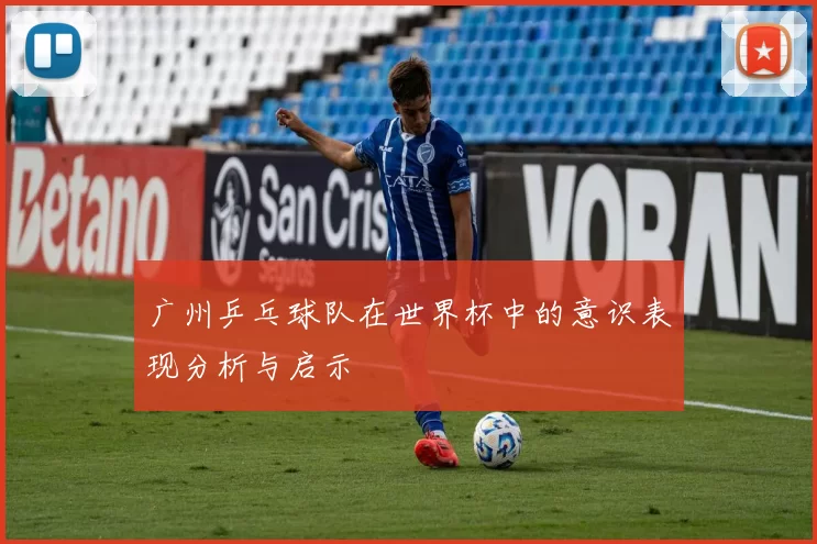 广州乒乓球队在世界杯中的意识表现分析与启示