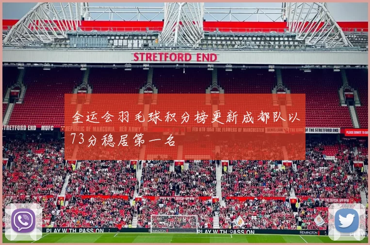 全运会羽毛球积分榜更新成都队以73分稳居第一名