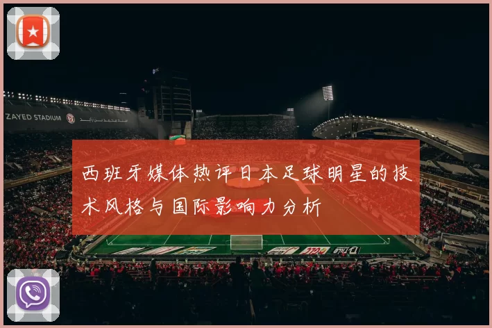 西班牙媒体热评日本足球明星的技术风格与国际影响力分析