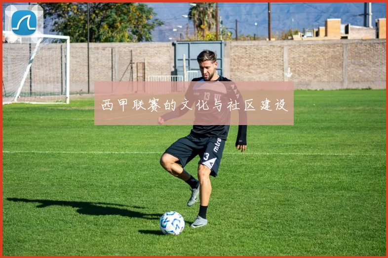 西甲联赛的文化与社区建设