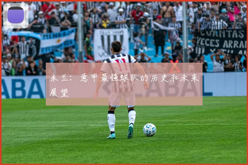 米兰：意甲最强球队的历史和未来展望
