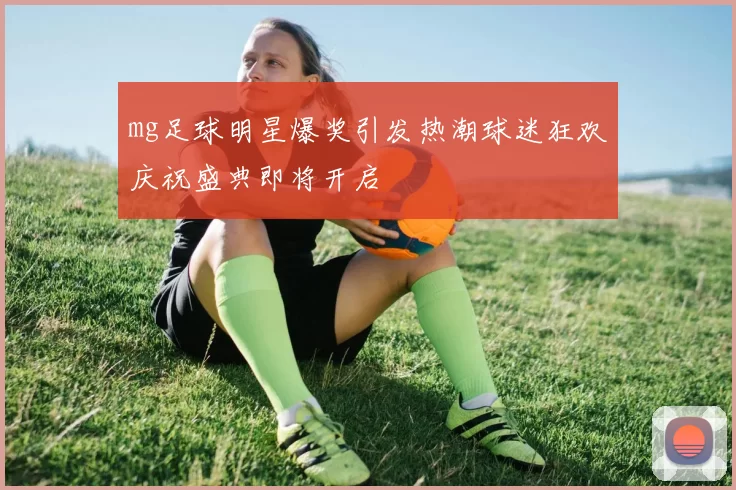 mg足球明星爆奖引发热潮球迷狂欢庆祝盛典即将开启