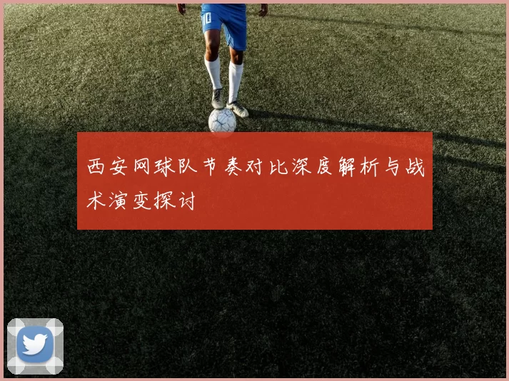 西安网球队节奏对比深度解析与战术演变探讨