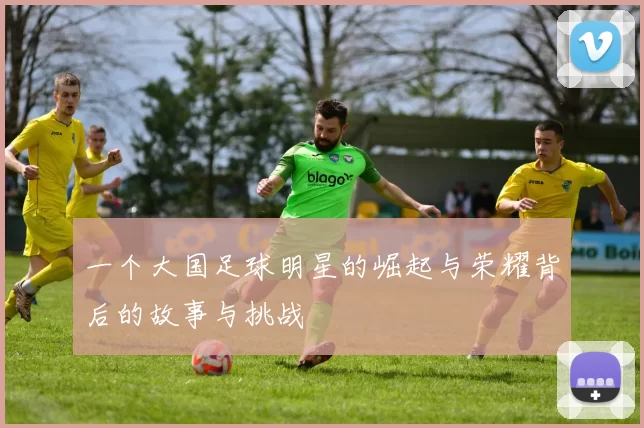 一个大国足球明星的崛起与荣耀背后的故事与挑战
