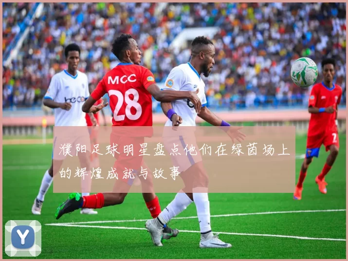 濮阳足球明星盘点他们在绿茵场上的辉煌成就与故事
