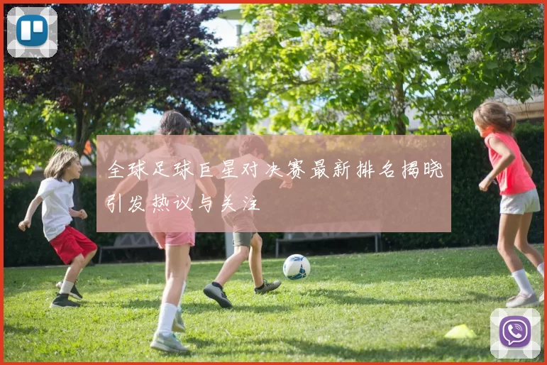全球足球巨星对决赛最新排名揭晓引发热议与关注