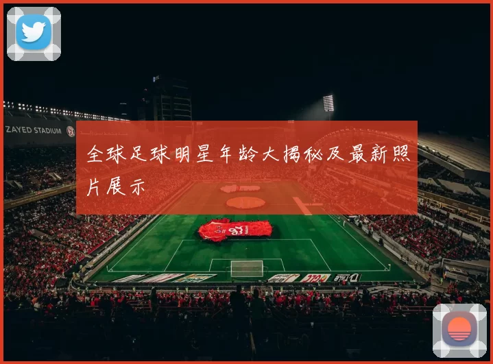 全球足球明星年龄大揭秘及最新照片展示