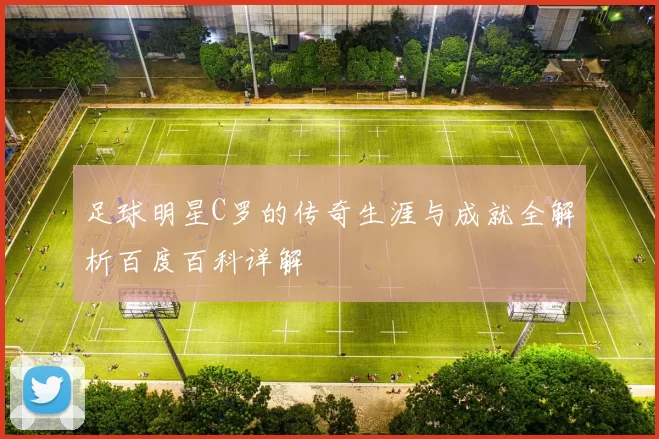 足球明星C罗的传奇生涯与成就全解析百度百科详解