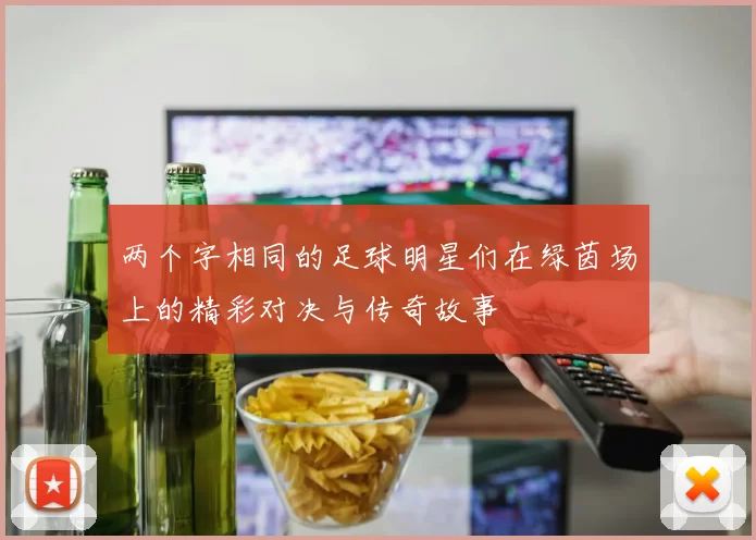 两个字相同的足球明星们在绿茵场上的精彩对决与传奇故事