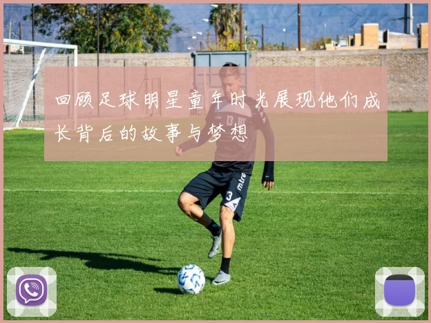 回顾足球明星童年时光展现他们成长背后的故事与梦想