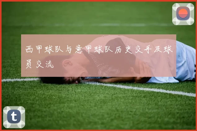 西甲球队与意甲球队历史交手及球员交流