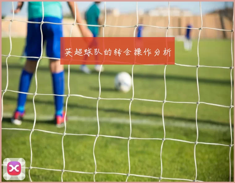 英超球队的转会操作分析