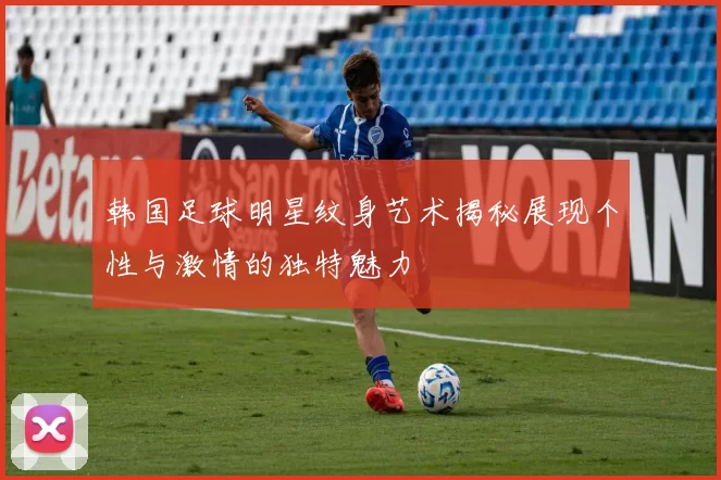 韩国足球明星纹身艺术揭秘展现个性与激情的独特魅力