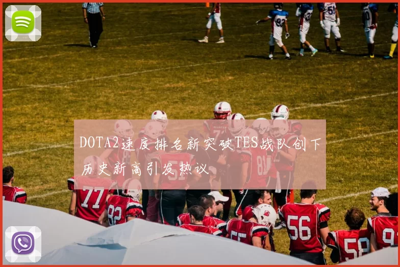 DOTA2速度排名新突破TES战队创下历史新高引发热议