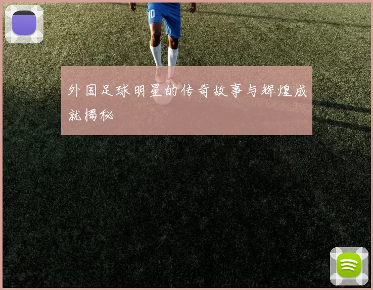 外国足球明星的传奇故事与辉煌成就揭秘