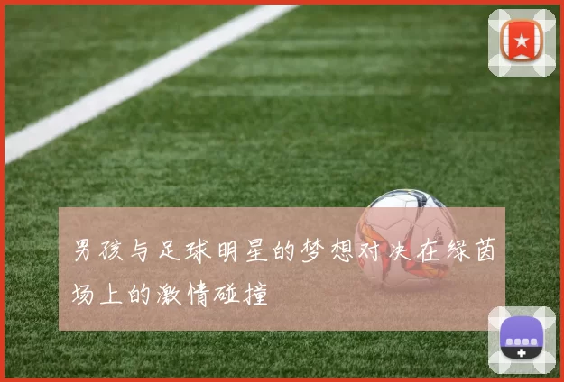 男孩与足球明星的梦想对决在绿茵场上的激情碰撞