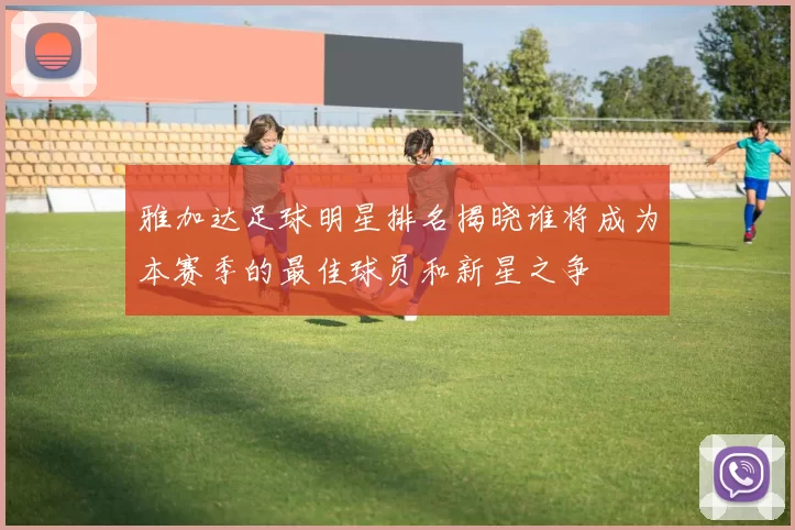 雅加达足球明星排名揭晓谁将成为本赛季的最佳球员和新星之争