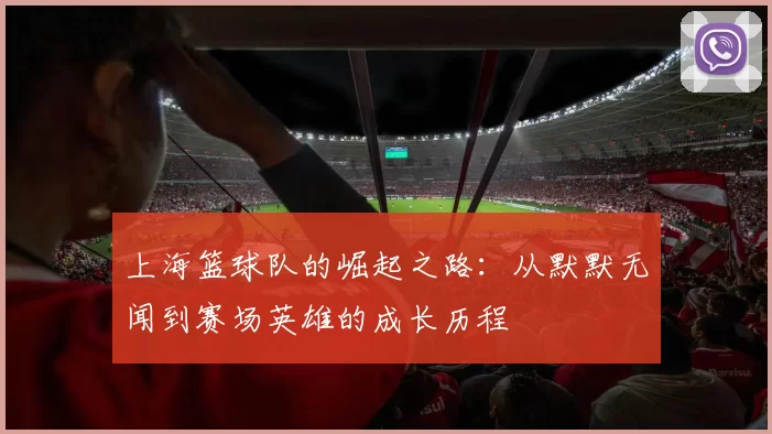 上海篮球队的崛起之路：从默默无闻到赛场英雄的成长历程