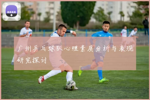 广州乒乓球队心理素质分析与表现研究探讨