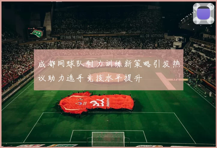 成都网球队耐力训练新策略引发热议助力选手竞技水平提升