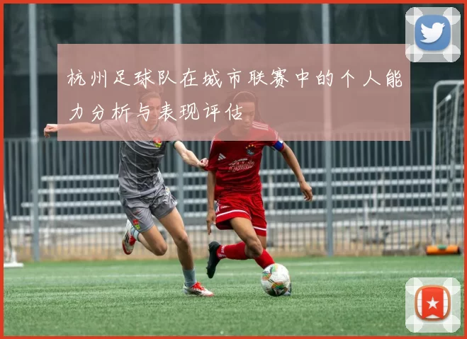 杭州足球队在城市联赛中的个人能力分析与表现评估