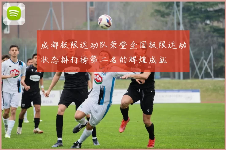 成都极限运动队荣登全国极限运动状态排行榜第二名的辉煌成就