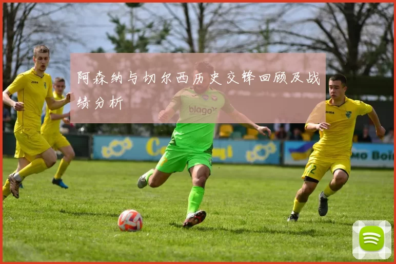 阿森纳与切尔西历史交锋回顾及战绩分析