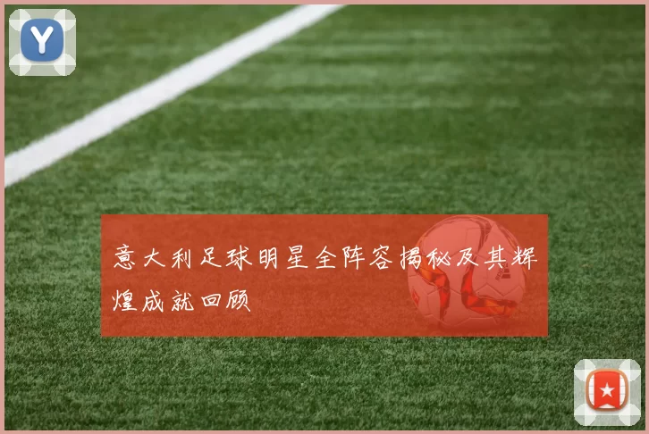 意大利足球明星全阵容揭秘及其辉煌成就回顾