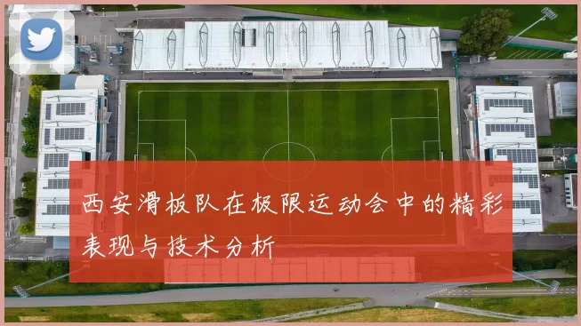 西安滑板队在极限运动会中的精彩表现与技术分析